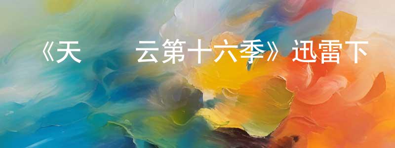 柴利平發布《天橋風云第十六季》迅雷下載/在線觀看-選秀綜藝-美劇天堂
